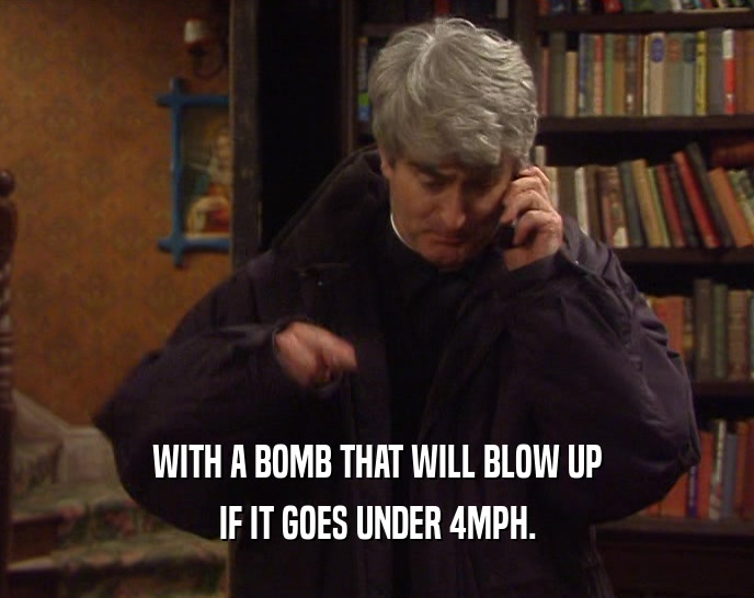 WITH A BOMB THAT WILL BLOW UP
 IF IT GOES UNDER 4MPH.
 