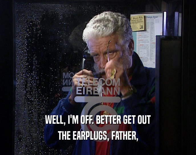WELL, I'M OFF. BETTER GET OUT THE EARPLUGS, FATHER, 