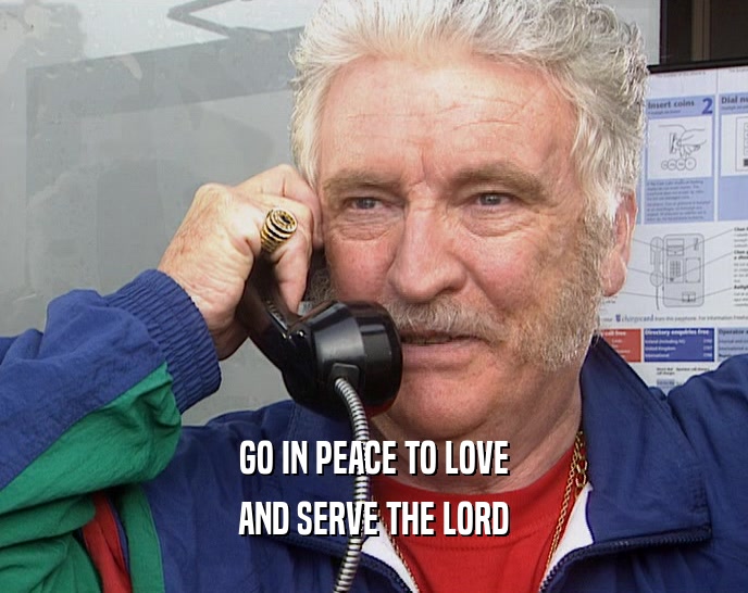GO IN PEACE TO LOVE AND SERVE THE LORD 