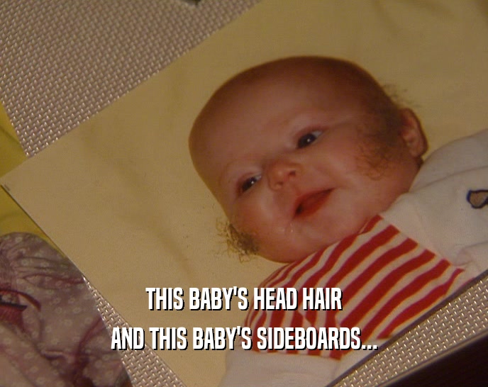 THIS BABY'S HEAD HAIR AND THIS BABY'S SIDEBOARDS... 