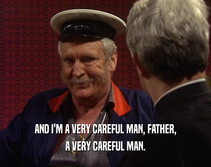 AND I'M A VERY CAREFUL MAN, FATHER, A VERY CAREFUL MAN. 