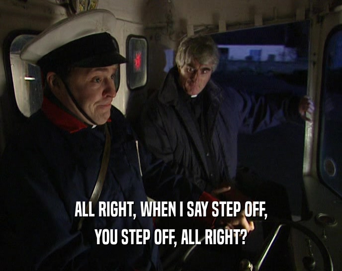 ALL RIGHT, WHEN I SAY STEP OFF, YOU STEP OFF, ALL RIGHT? 