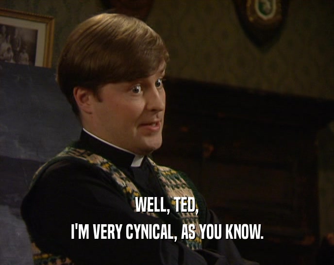WELL, TED,
 I'M VERY CYNICAL, AS YOU KNOW.
 