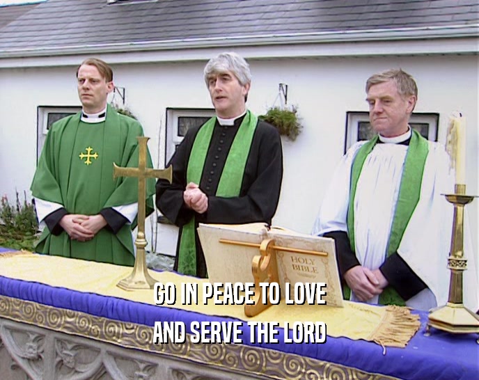 GO IN PEACE TO LOVE AND SERVE THE LORD 