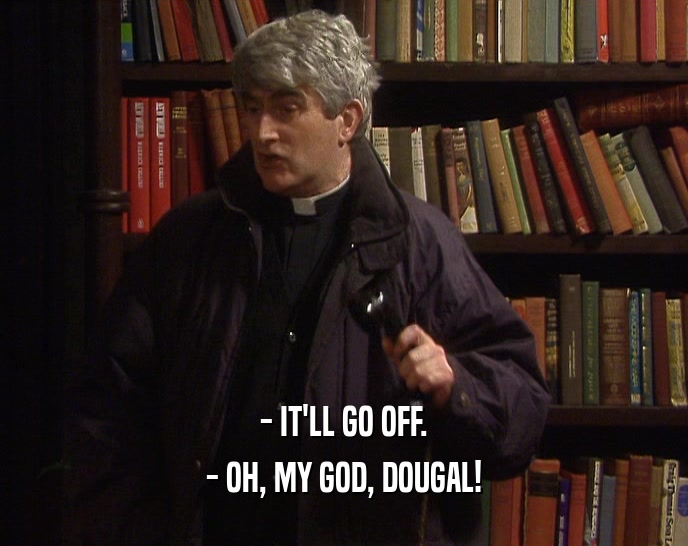 - IT'LL GO OFF. - OH, MY GOD, DOUGAL! 