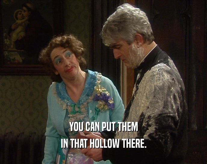 YOU CAN PUT THEM IN THAT HOLLOW THERE. 