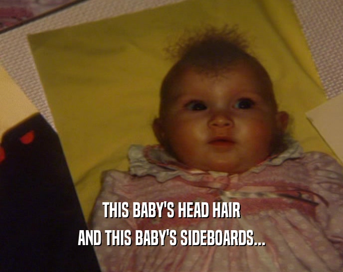 THIS BABY'S HEAD HAIR AND THIS BABY'S SIDEBOARDS... 