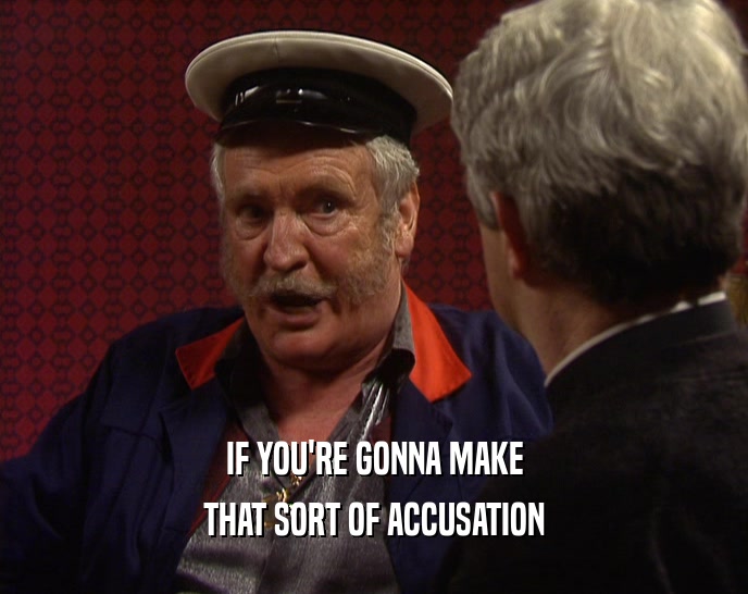 IF YOU'RE GONNA MAKE THAT SORT OF ACCUSATION 