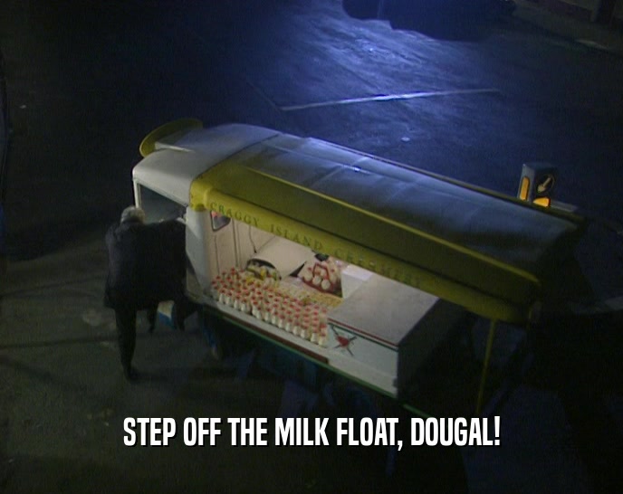 STEP OFF THE MILK FLOAT, DOUGAL!  