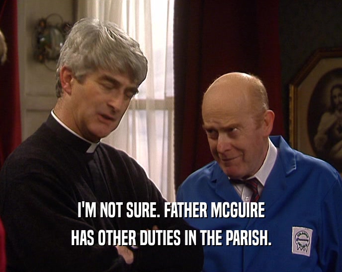 I'M NOT SURE. FATHER MCGUIRE HAS OTHER DUTIES IN THE PARISH. 