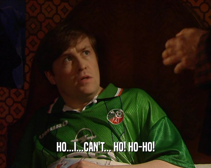 HO...I...CAN'T... HO! HO-HO!  