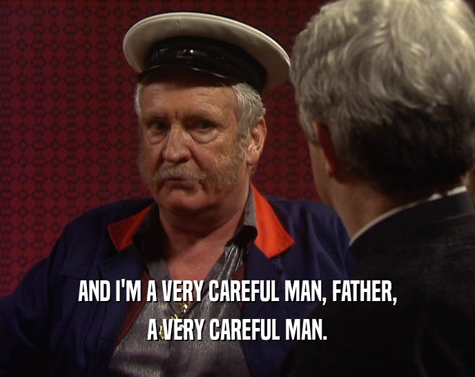 AND I'M A VERY CAREFUL MAN, FATHER, A VERY CAREFUL MAN. 