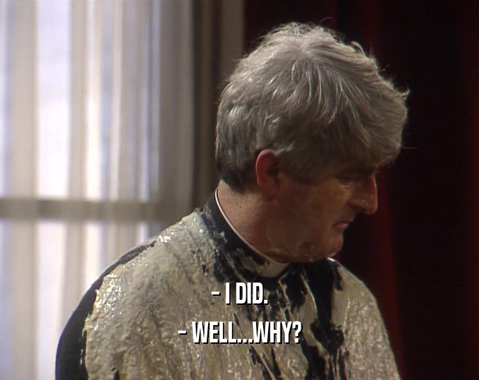 - I DID. - WELL...WHY? 