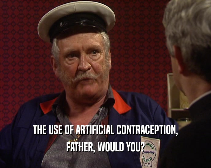 THE USE OF ARTIFICIAL CONTRACEPTION,
 FATHER, WOULD YOU?
 