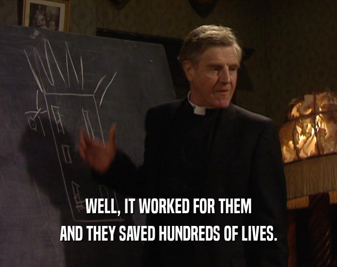 WELL, IT WORKED FOR THEM AND THEY SAVED HUNDREDS OF LIVES. 