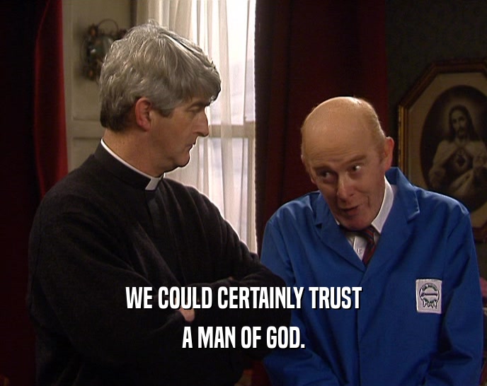 WE COULD CERTAINLY TRUST A MAN OF GOD. 