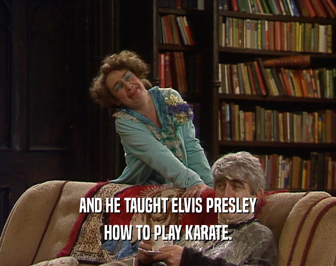 AND HE TAUGHT ELVIS PRESLEY
 HOW TO PLAY KARATE.
 