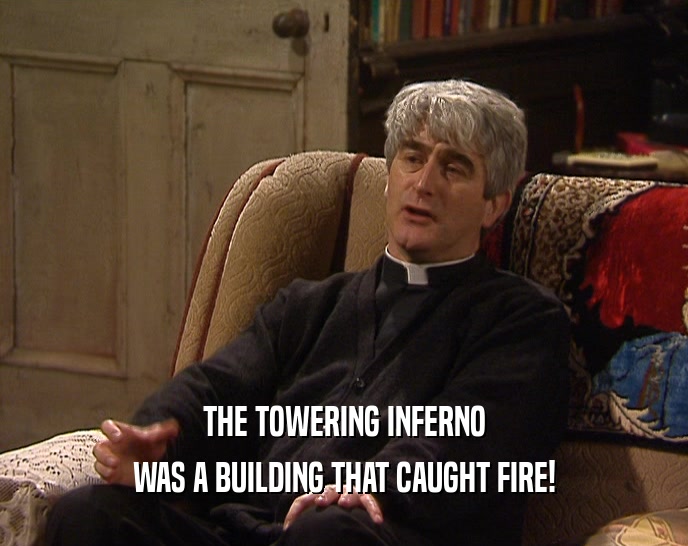 THE TOWERING INFERNO
 WAS A BUILDING THAT CAUGHT FIRE!
 
