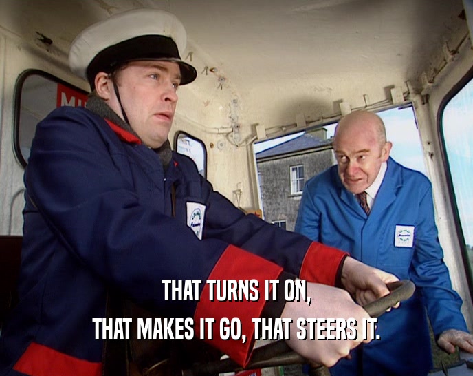 THAT TURNS IT ON, THAT MAKES IT GO, THAT STEERS IT. 