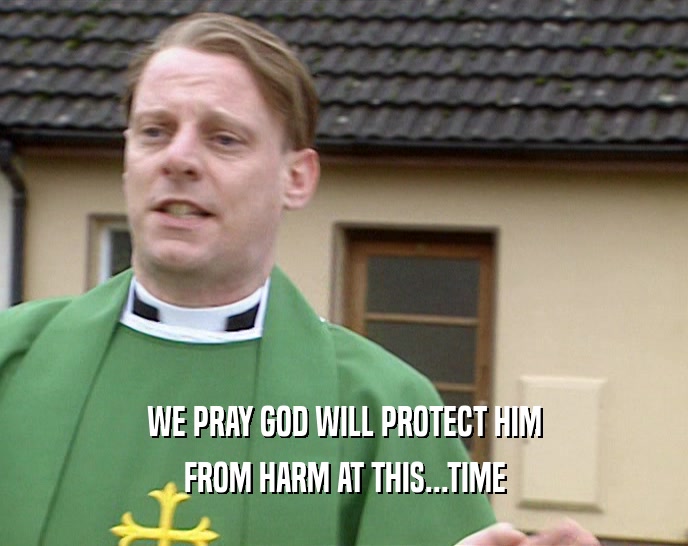 WE PRAY GOD WILL PROTECT HIM FROM HARM AT THIS...TIME 