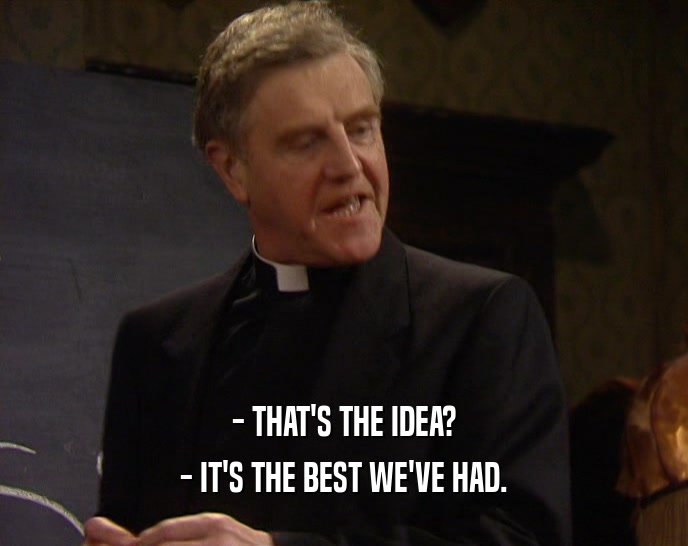 - THAT'S THE IDEA? - IT'S THE BEST WE'VE HAD. 