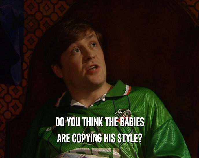 DO YOU THINK THE BABIES ARE COPYING HIS STYLE? 