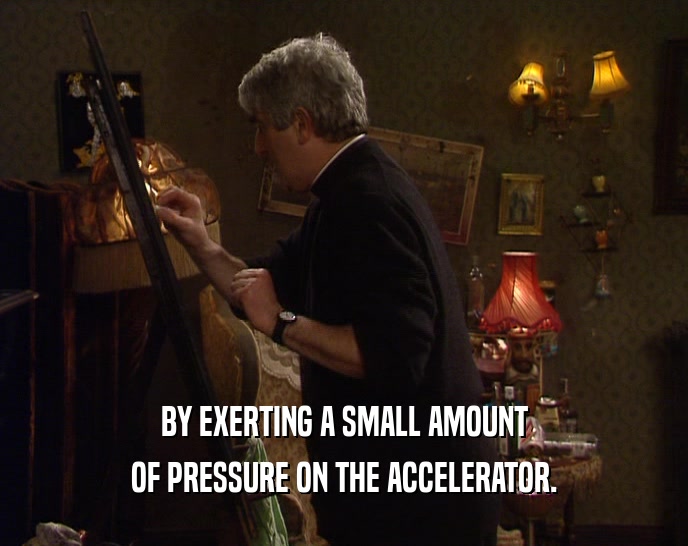 BY EXERTING A SMALL AMOUNT OF PRESSURE ON THE ACCELERATOR. 