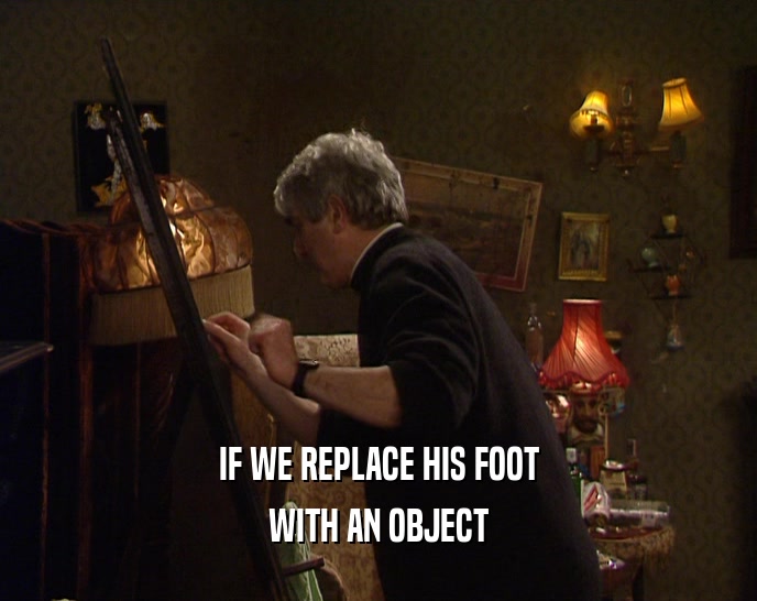 IF WE REPLACE HIS FOOT WITH AN OBJECT 
