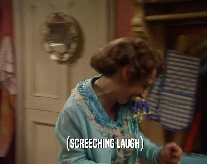 (SCREECHING LAUGH)  
