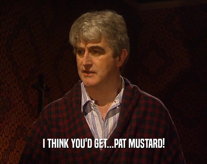 I THINK YOU'D GET...PAT MUSTARD!  