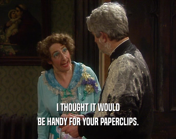 I THOUGHT IT WOULD BE HANDY FOR YOUR PAPERCLIPS. 