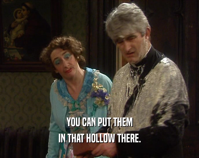 YOU CAN PUT THEM IN THAT HOLLOW THERE. 