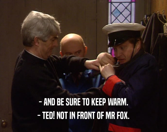 - AND BE SURE TO KEEP WARM.
 - TED! NOT IN FRONT OF MR FOX.
 