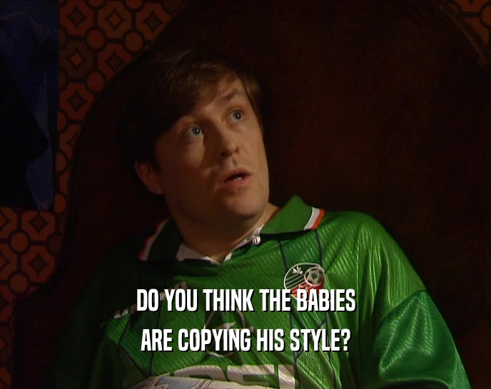 DO YOU THINK THE BABIES ARE COPYING HIS STYLE? 
