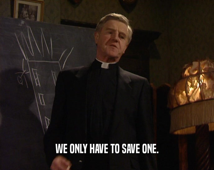 WE ONLY HAVE TO SAVE ONE.  