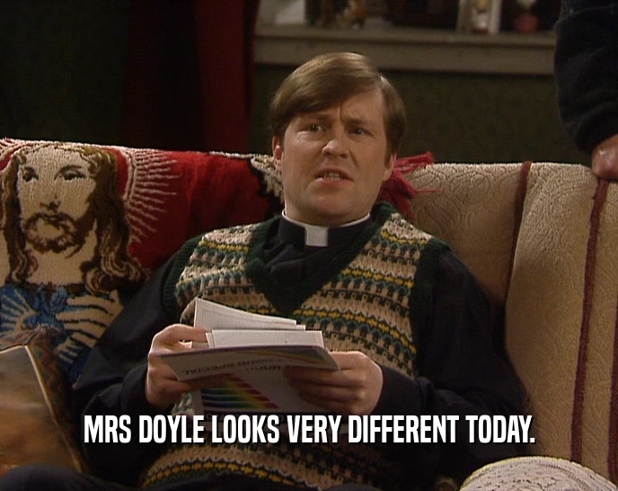 MRS DOYLE LOOKS VERY DIFFERENT TODAY.  