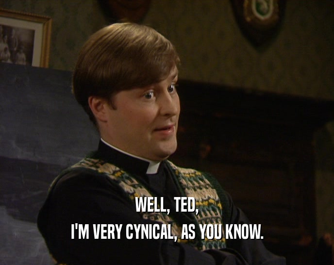 WELL, TED,
 I'M VERY CYNICAL, AS YOU KNOW.
 