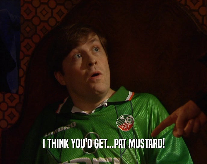 I THINK YOU'D GET...PAT MUSTARD!  
