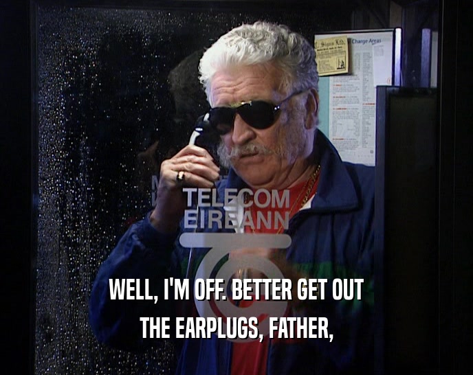 WELL, I'M OFF. BETTER GET OUT THE EARPLUGS, FATHER, 
