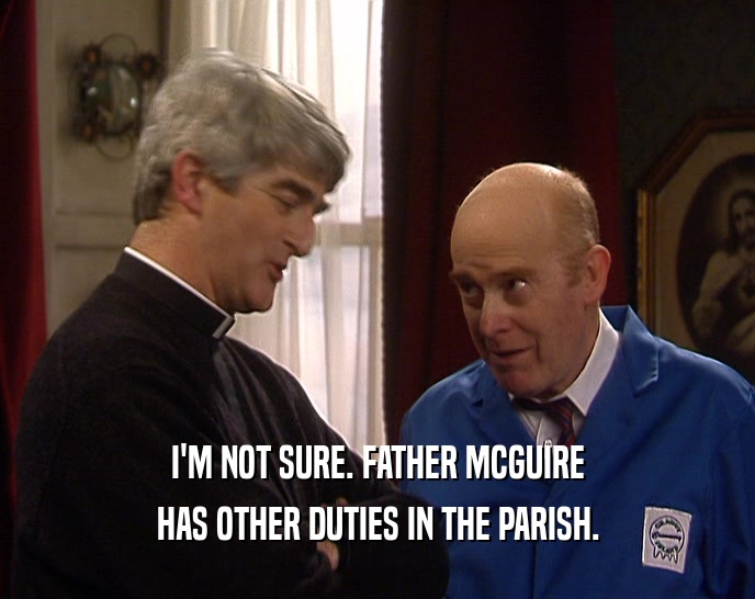 I'M NOT SURE. FATHER MCGUIRE
 HAS OTHER DUTIES IN THE PARISH.
 