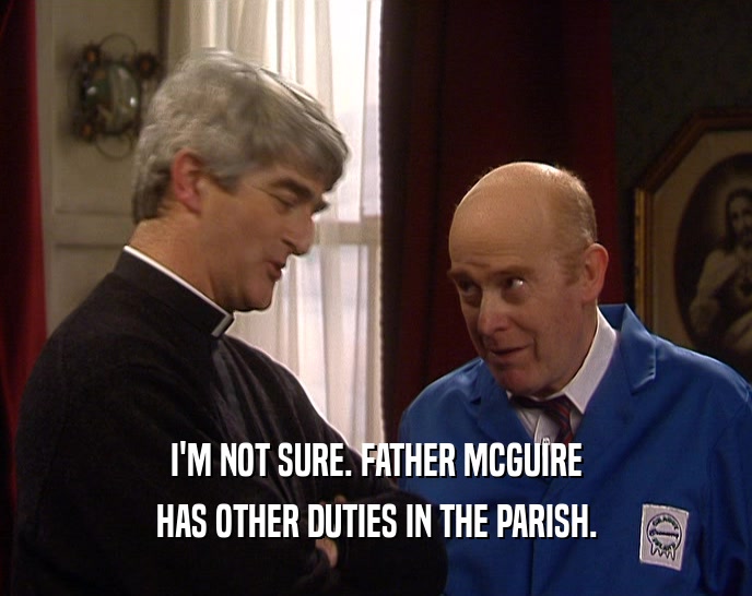 I'M NOT SURE. FATHER MCGUIRE HAS OTHER DUTIES IN THE PARISH. 