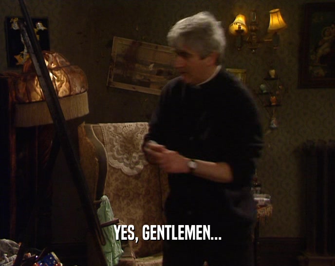 YES, GENTLEMEN...  