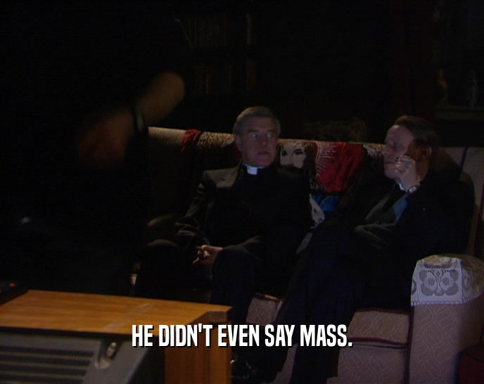 HE DIDN'T EVEN SAY MASS.  