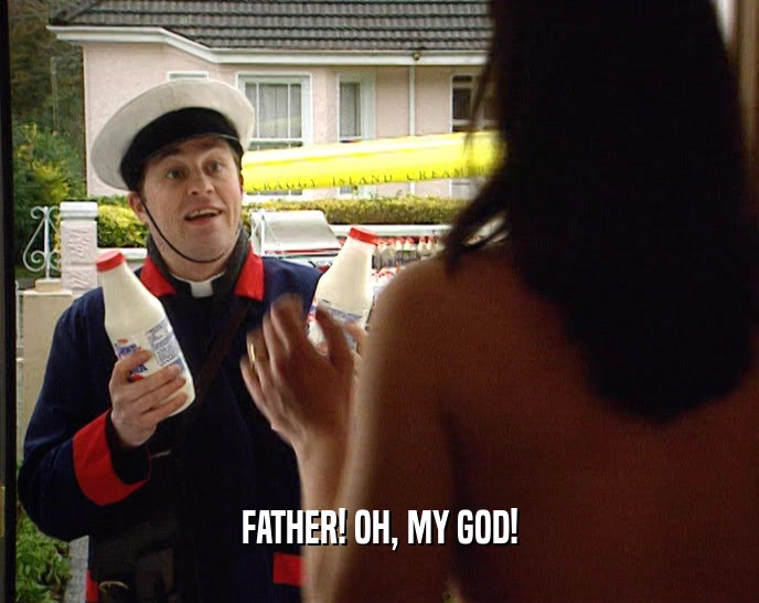 FATHER! OH, MY GOD!
  