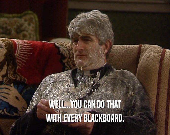 WELL...YOU CAN DO THAT WITH EVERY BLACKBOARD. 