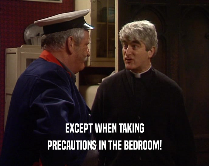 EXCEPT WHEN TAKING
 PRECAUTIONS IN THE BEDROOM!
 