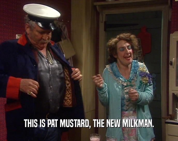 THIS IS PAT MUSTARD, THE NEW MILKMAN.
  