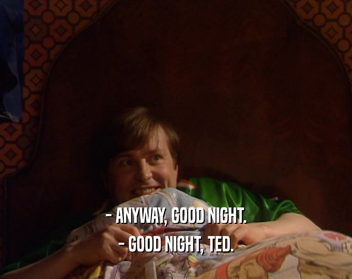 - ANYWAY, GOOD NIGHT. - GOOD NIGHT, TED. 