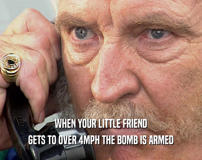 WHEN YOUR LITTLE FRIEND GETS TO OVER 4MPH THE BOMB IS ARMED 