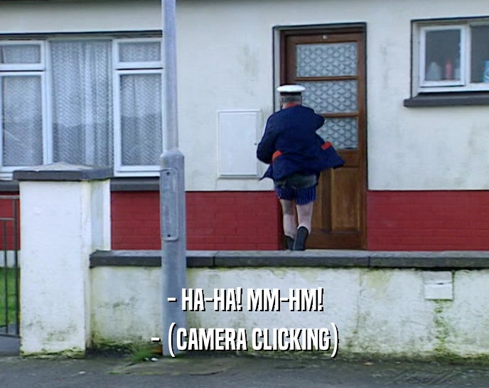 - HA-HA! MM-HM! - (CAMERA CLICKING) 